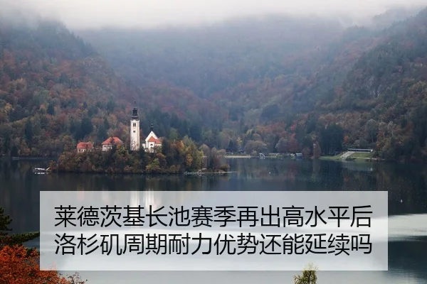 莱德茨基长池赛季再出高水平后 洛杉矶周期耐力优势还能延续吗