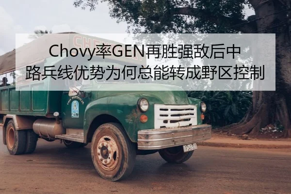 Chovy率GEN再胜强敌后中路兵线优势为何总能转成野区控制