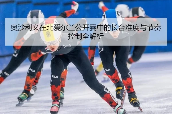ao-sha-li-wen-zai-bei-ai-er-lan-gong-kai-sai-zhong-de-zhang-tai-zhun-du-yu-jie-zou-kong-zhi-quan-jie-xi-3-960.jpg
