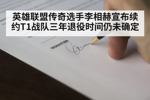 英雄联盟传奇选手李相赫宣布续约T1战队三年退役时间仍未确定