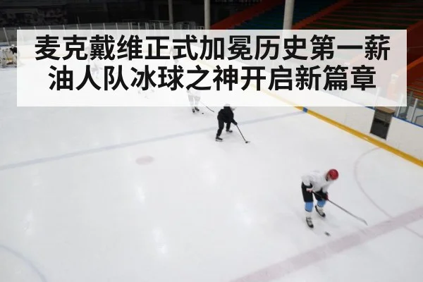 麦克戴维正式加冕历史第一薪 油人队冰球之神开启新篇章