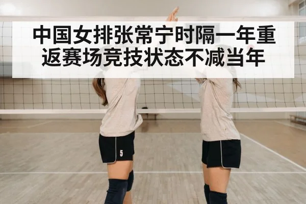 中国女排张常宁时隔一年重返赛场竞技状态不减当年