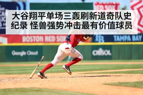 大谷翔平单场三轰刷新道奇队史纪录 怪兽强势冲击最有价值球员