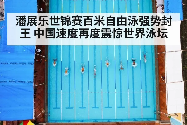 潘展乐世锦赛百米自由泳强势封王 中国速度再度震惊世界泳坛